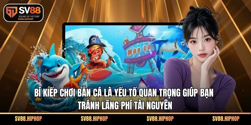 Bí kiếp chơi bắn cá là yếu tố quan trọng giúp bạn tránh lãng phí tài nguyên