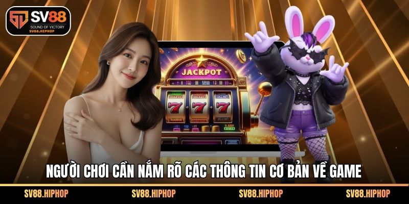 Người chơi cần nắm rõ các thông tin cơ bản về game