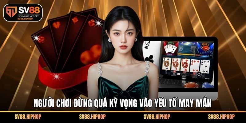 Người chơi đừng quá kỳ vọng vào yếu tố may mắn