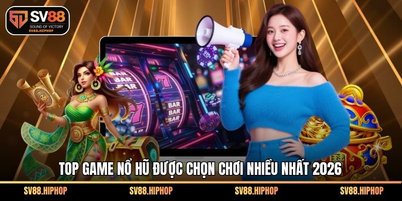 Top game nổ hũ được chọn chơi nhiều nhất 2026